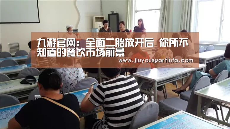 九游官网:全面二胎放开后 你所不知道的餐饮市场前景(图2) 九游