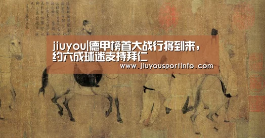 jiuyou|德甲榜首大战行将到来，约六成球迷支持拜仁