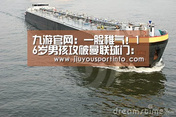 九游官网：一脸稚气！16岁男孩攻破曼联球门：我明天还要回学校补考(图2)