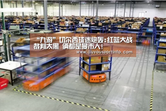 “九游”切尔西球迷炮轰:红蓝大战裁判太黑 俩都是曼市人!(图2)